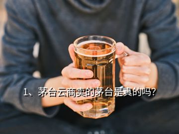 1、茅臺(tái)云商賣(mài)的茅臺(tái)是真的嗎？