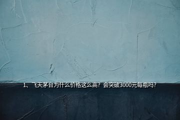 1、飛天茅臺為什么價格這么高？會突破3000元每瓶嗎？