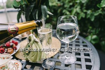 1、自己怎么做冰淇淋好吃？不想要外邊賣的口味？