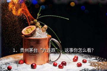 1、貴州茅臺(tái)“六連跌”，這事你怎么看？