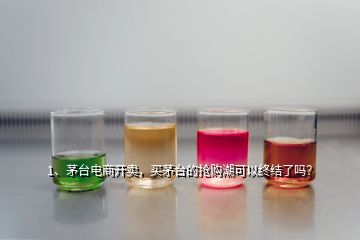 1、茅臺(tái)電商開賣，買茅臺(tái)的搶購潮可以終結(jié)了嗎？