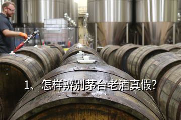 1、怎樣辨別茅臺老酒真假？