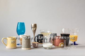 1、茅臺(tái)、飛天茅臺(tái)、五星茅臺(tái)、茅臺(tái)王子酒都有什么區(qū)別？