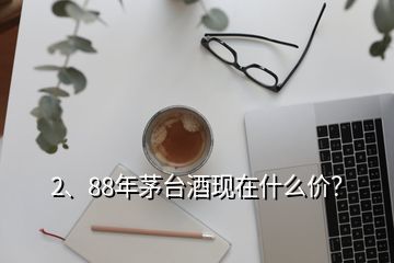 2、88年茅臺酒現(xiàn)在什么價(jià)？