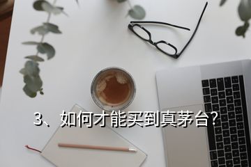 3、如何才能買(mǎi)到真茅臺(tái)？