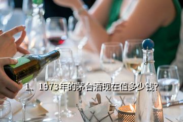 1、1973年的茅臺(tái)酒現(xiàn)在值多少錢？