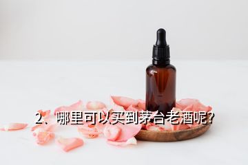 2、哪里可以買到茅臺(tái)老酒呢？