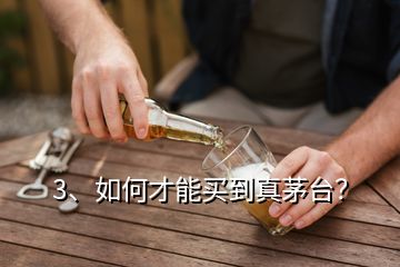 3、如何才能買到真茅臺？