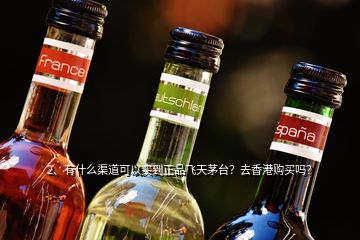 2、有什么渠道可以買到正品飛天茅臺？去香港購買嗎？