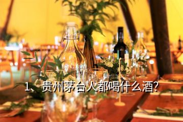 1、貴州茅臺(tái)人都喝什么酒？