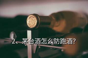 2、茅臺(tái)酒怎么防跑酒？