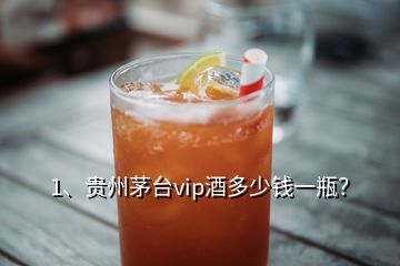 1、貴州茅臺(tái)vip酒多少錢一瓶？