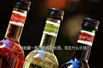 1、我收藏一瓶78年的茅臺(tái)酒，現(xiàn)在什么價(jià)錢？