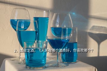 2、國臺龍酒，飛天茅臺哪個酒質(zhì)好，你喜歡哪個？