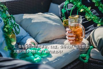 1、我有兩瓶93年的茅臺(tái)，53度，保存完好，現(xiàn)在想賣，大概行情多少錢？有了解的朋友嗎？