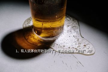 1、有人說(shuō)茅臺(tái)開(kāi)始漲價(jià)了，年前價(jià)格會(huì)“開(kāi)掛”嗎？