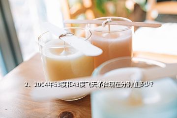 2、2004年53度和43度飛天茅臺(tái)現(xiàn)在分別值多少？