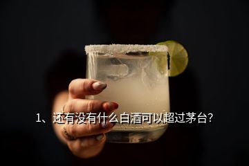 1、還有沒有什么白酒可以超過茅臺？