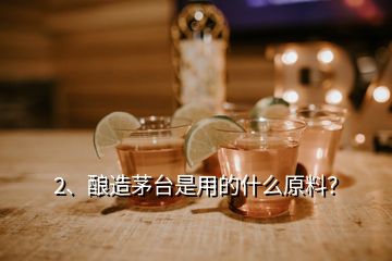 2、釀造茅臺是用的什么原料？