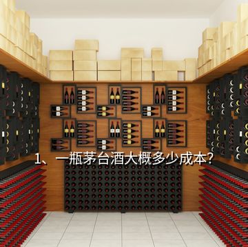 1、一瓶茅臺酒大概多少成本？