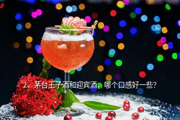 2、茅臺王子酒和迎賓酒，哪個口感好一些？