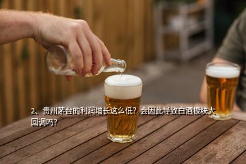 2、貴州茅臺的利潤增長這么低？會因此導(dǎo)致白酒板塊大回調(diào)嗎？