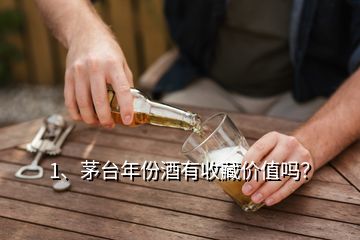 1、茅臺年份酒有收藏價值嗎？