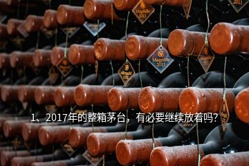 1、2017年的整箱茅臺，有必要繼續(xù)放著嗎？