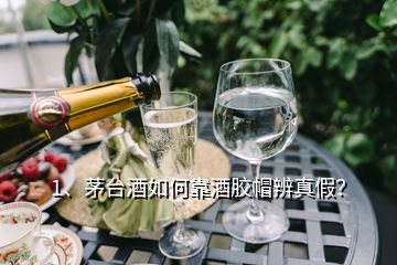 1、茅臺(tái)酒如何靠酒膠帽辨真假？