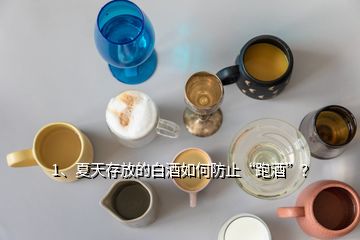 1、夏天存放的白酒如何防止“跑酒”？