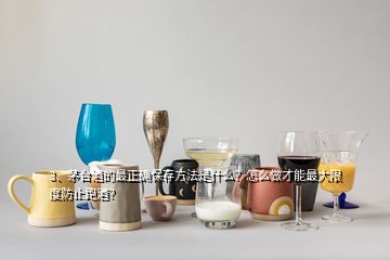 3、茅臺酒的最正確保存方法是什么？怎么做才能最大限度防止跑酒？