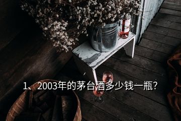 1、2003年的茅臺酒多少錢一瓶？