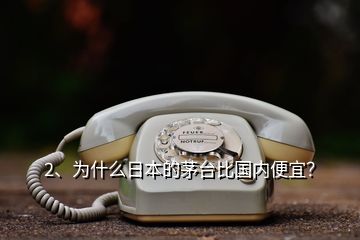 2、為什么日本的茅臺比國內(nèi)便宜？