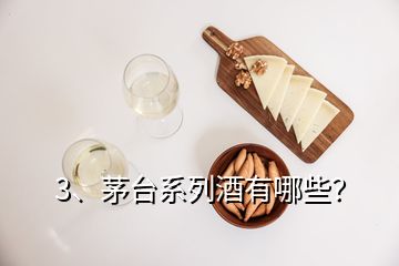 3、茅臺系列酒有哪些？