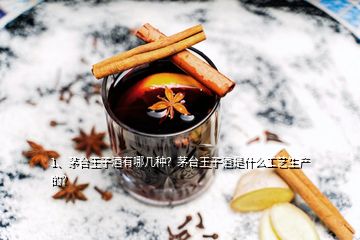 1、茅臺(tái)王子酒有哪幾種？茅臺(tái)王子酒是什么工藝生產(chǎn)的？