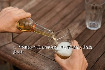 2、爺爺朋友90年是送的茅臺(tái)酒，年份不是清楚，現(xiàn)在值多少錢(qián)？