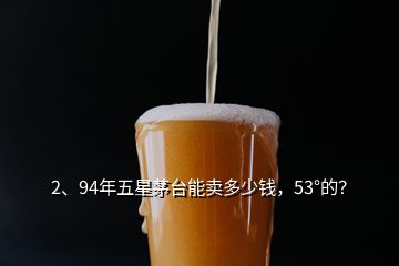 2、94年五星茅臺能賣多少錢，53°的？