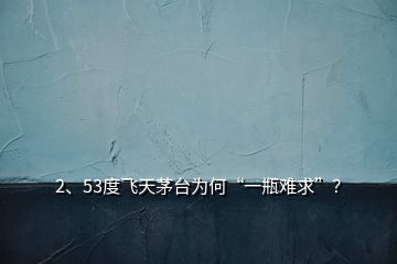 2、53度飛天茅臺為何“一瓶難求”？