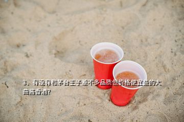 3、有沒有和茅臺王子差不多品質(zhì)但價格便宜些的大曲醬香酒？