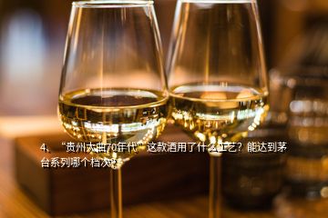 4、“貴州大曲70年代”這款酒用了什么工藝？能達到茅臺系列哪個檔次？