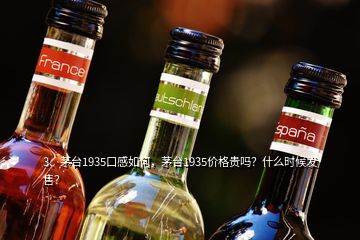 3、茅臺1935口感如何，茅臺1935價格貴嗎？什么時候發(fā)售？