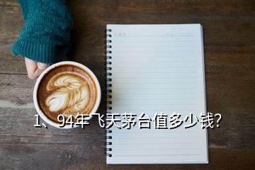 1、94年飛天茅臺值多少錢？