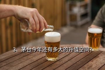 3、茅臺(tái)今年還有多大的升值空間？