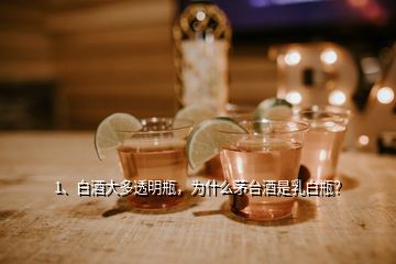 1、白酒大多透明瓶，為什么茅臺酒是乳白瓶？