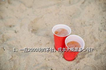 1、一瓶2000塊的茅臺，成本大概是多少錢？