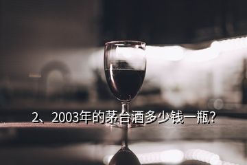 2、2003年的茅臺(tái)酒多少錢(qián)一瓶？