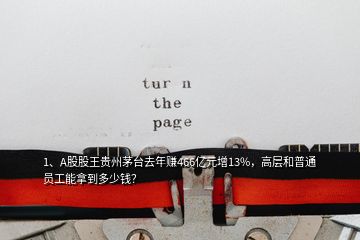 1、A股股王貴州茅臺去年賺466億元增13%，高層和普通員工能拿到多少錢？