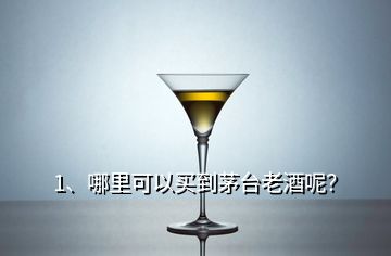 1、哪里可以買到茅臺老酒呢？