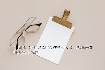 3、郎酒、習(xí)酒、賴茅和茅臺(tái)王子酒中，中、低端價(jià)位有哪些酒值得收藏？