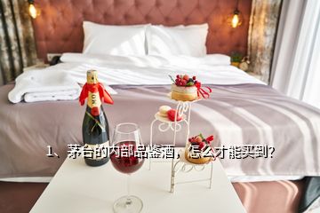 1、茅臺的內(nèi)部品鑒酒，怎么才能買到？